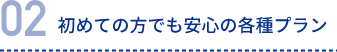 初めての方でも安心の各種プラン