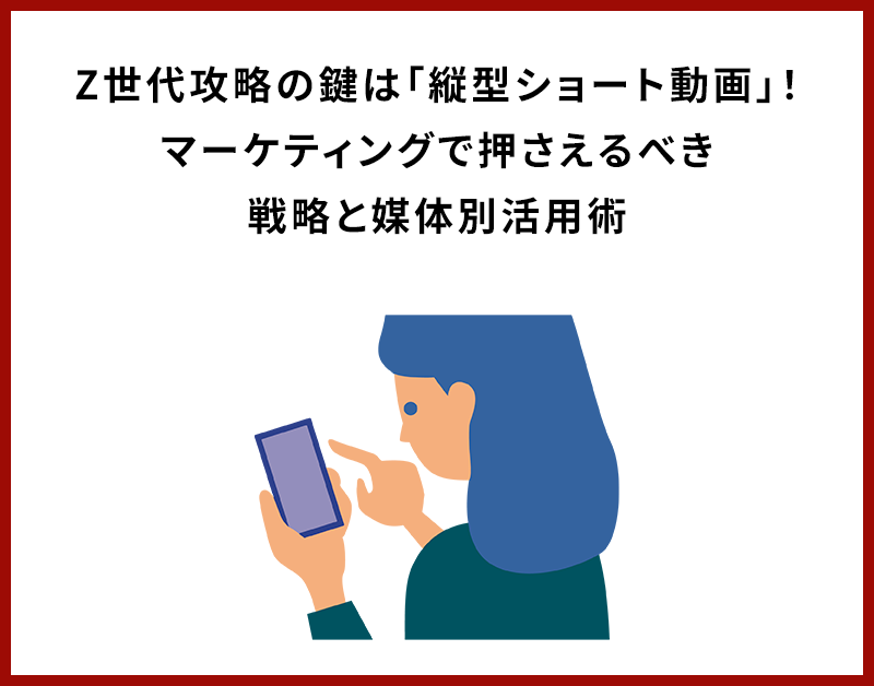 Z世代攻略の鍵は「縦型ショート動画」！マーケティングで押さえるべき戦略と媒体別活用術