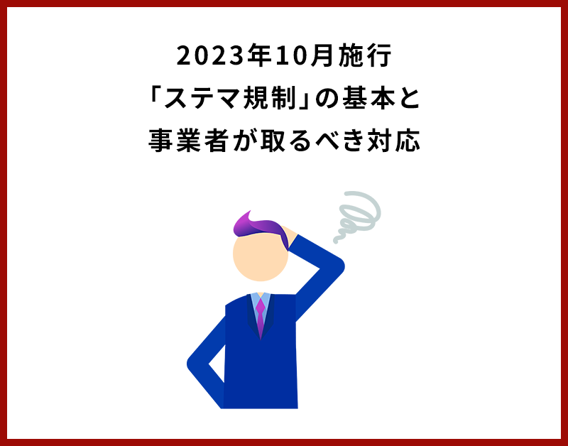2023年10月施行「ステマ規制」の基本と事業者が取るべき対応