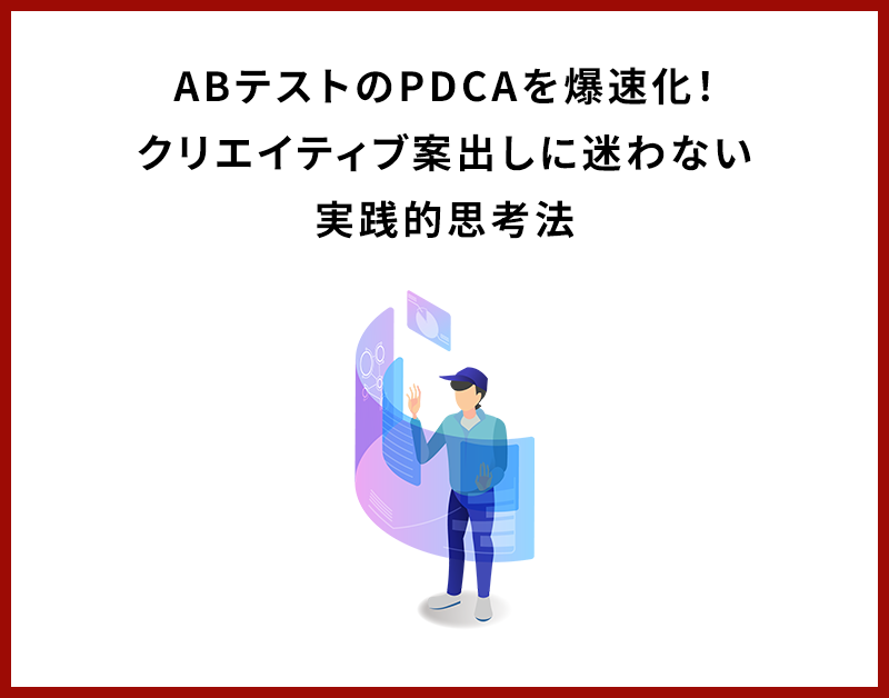 ABテストのPDCAを爆速化！クリエイティブ案出しに迷わない実践的思考法