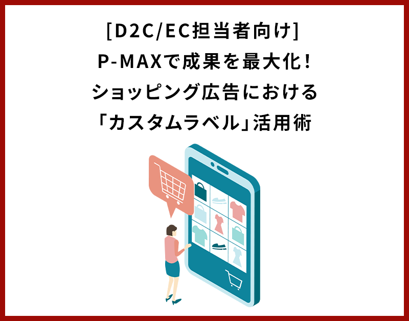 [D2C/EC担当者向け] P-MAXで成果を最大化！ショッピング広告における「カスタムラベル」活用術