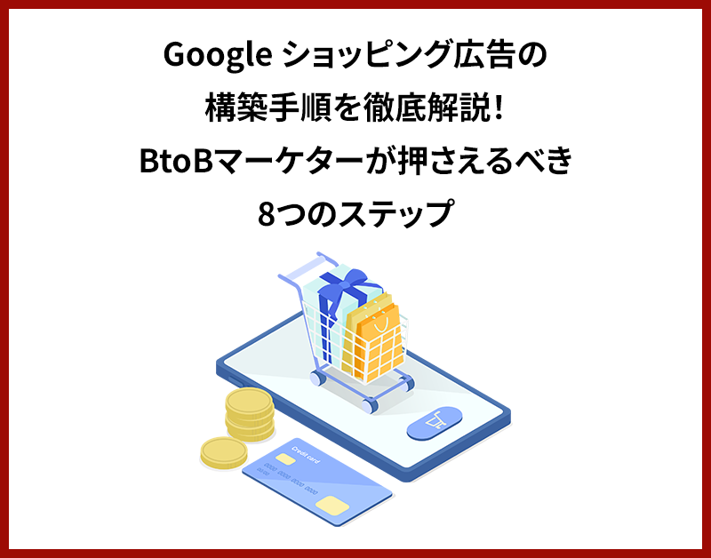 Google ショッピング広告の構築手順を徹底解説！BtoBマーケターが押さえるべき8つのステップ